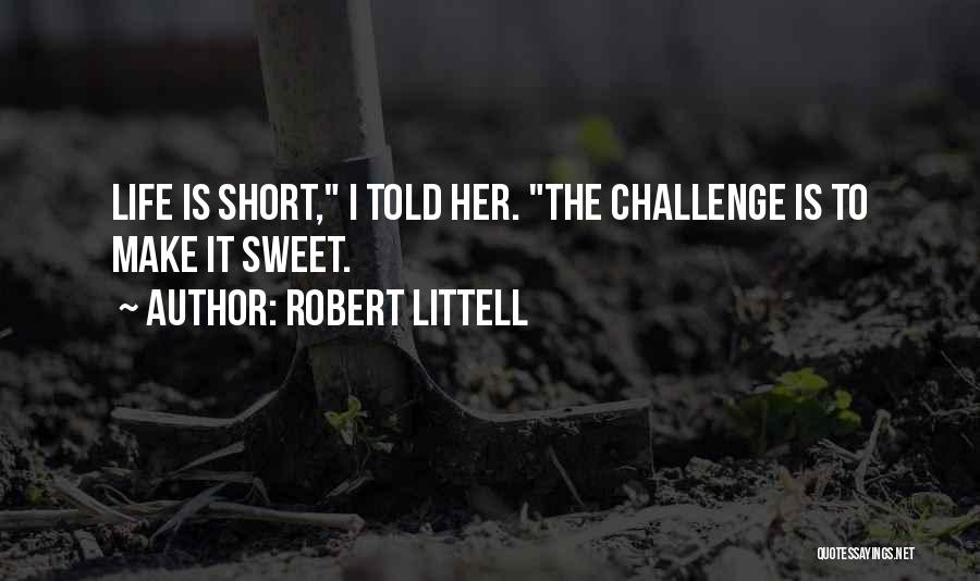 Robert Littell Quotes: Life Is Short, I Told Her. The Challenge Is To Make It Sweet.