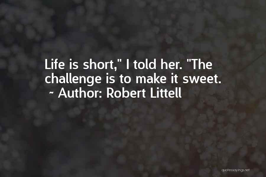 Robert Littell Quotes: Life Is Short, I Told Her. The Challenge Is To Make It Sweet.