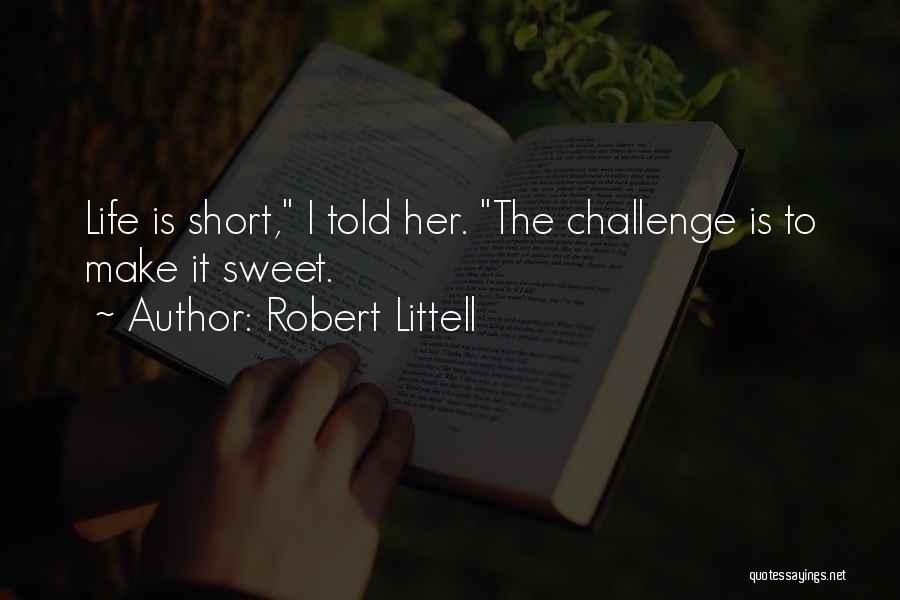 Robert Littell Quotes: Life Is Short, I Told Her. The Challenge Is To Make It Sweet.