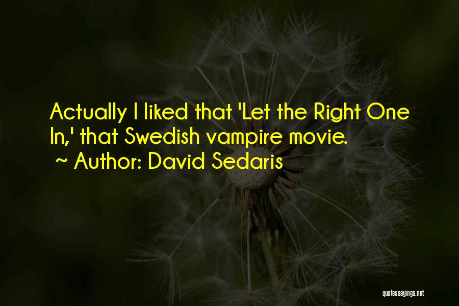 David Sedaris Quotes: Actually I Liked That 'let The Right One In,' That Swedish Vampire Movie.