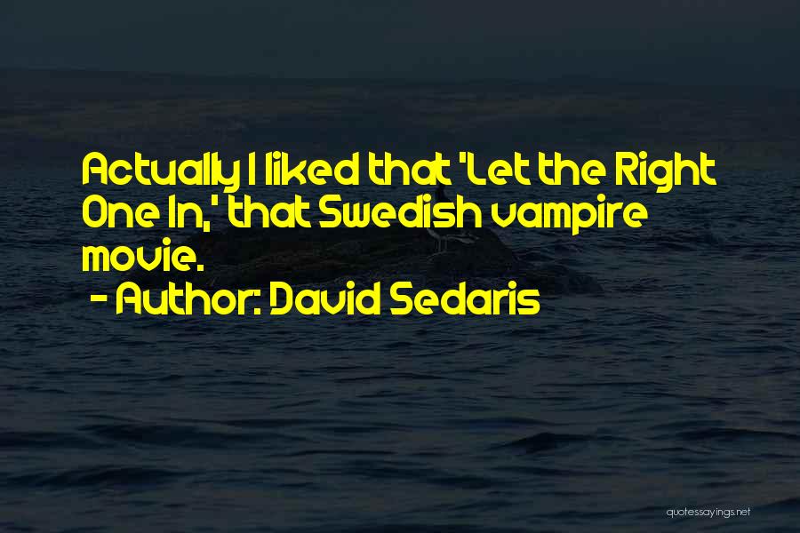 David Sedaris Quotes: Actually I Liked That 'let The Right One In,' That Swedish Vampire Movie.