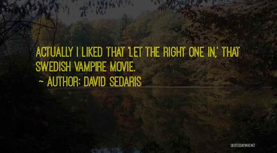 David Sedaris Quotes: Actually I Liked That 'let The Right One In,' That Swedish Vampire Movie.