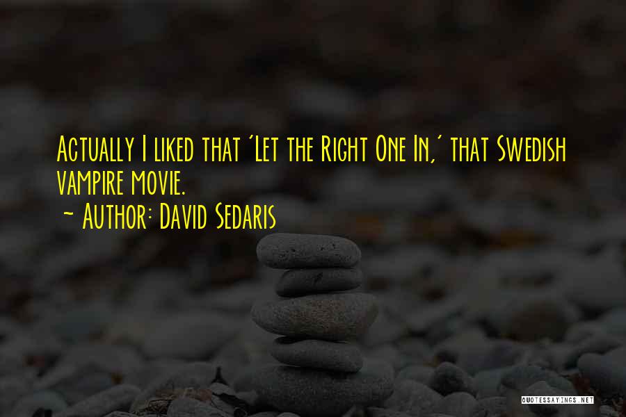 David Sedaris Quotes: Actually I Liked That 'let The Right One In,' That Swedish Vampire Movie.