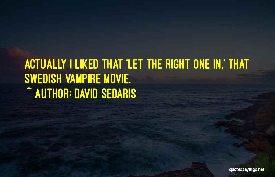 David Sedaris Quotes: Actually I Liked That 'let The Right One In,' That Swedish Vampire Movie.