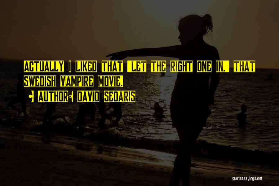 David Sedaris Quotes: Actually I Liked That 'let The Right One In,' That Swedish Vampire Movie.