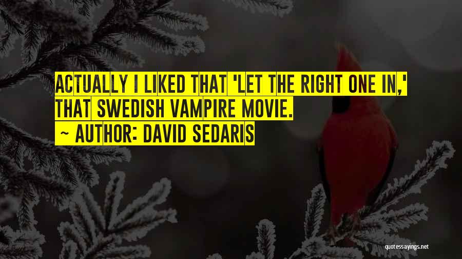David Sedaris Quotes: Actually I Liked That 'let The Right One In,' That Swedish Vampire Movie.