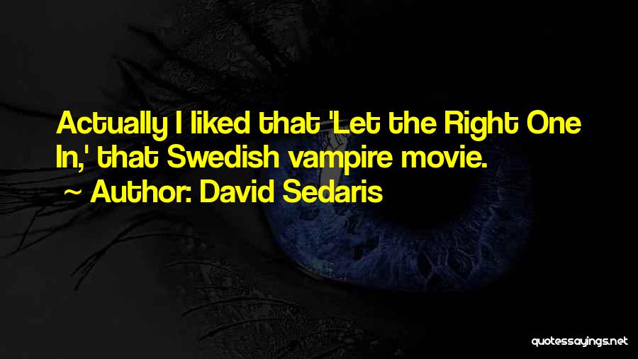 David Sedaris Quotes: Actually I Liked That 'let The Right One In,' That Swedish Vampire Movie.