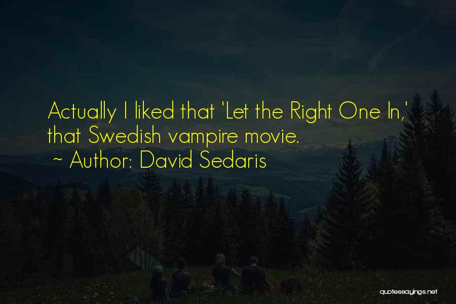 David Sedaris Quotes: Actually I Liked That 'let The Right One In,' That Swedish Vampire Movie.