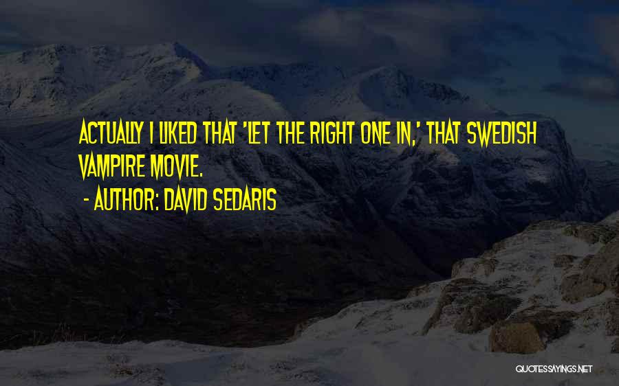 David Sedaris Quotes: Actually I Liked That 'let The Right One In,' That Swedish Vampire Movie.