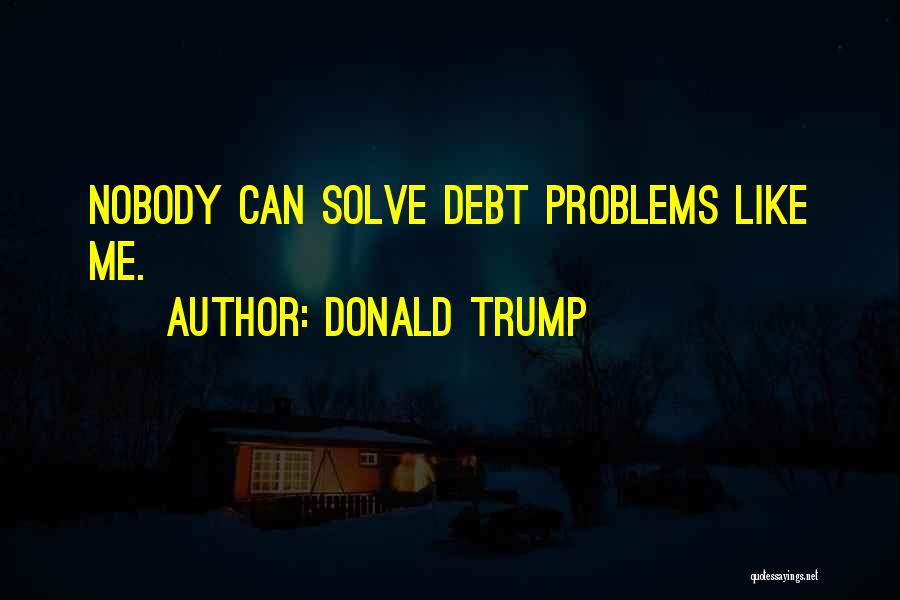 Donald Trump Quotes: Nobody Can Solve Debt Problems Like Me.