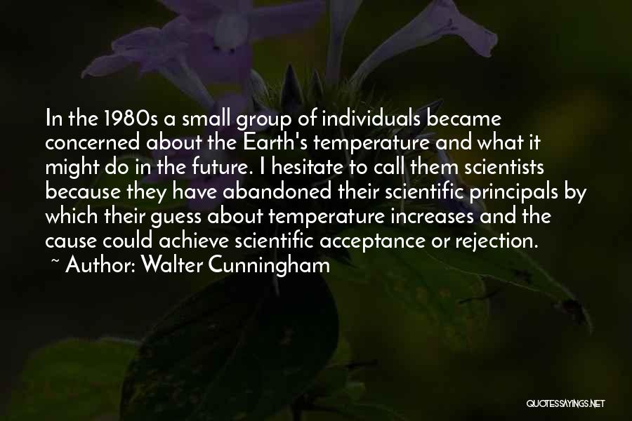 Walter Cunningham Quotes: In The 1980s A Small Group Of Individuals Became Concerned About The Earth's Temperature And What It Might Do In