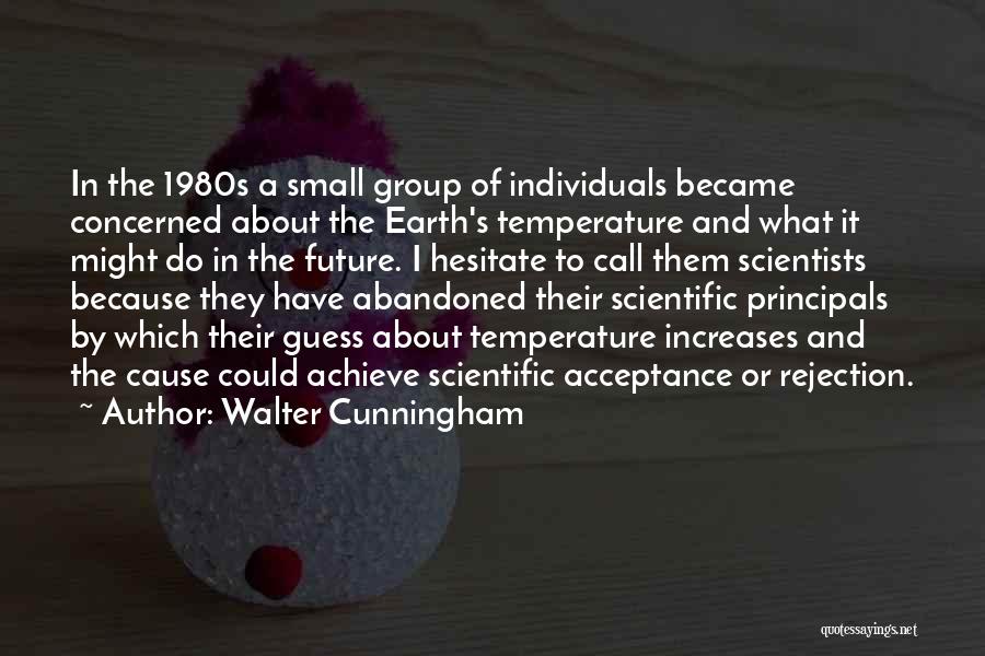 Walter Cunningham Quotes: In The 1980s A Small Group Of Individuals Became Concerned About The Earth's Temperature And What It Might Do In