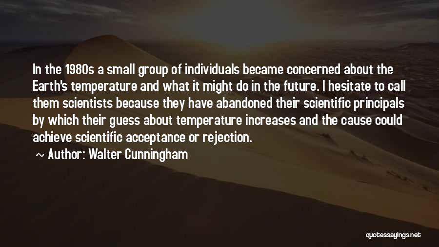 Walter Cunningham Quotes: In The 1980s A Small Group Of Individuals Became Concerned About The Earth's Temperature And What It Might Do In