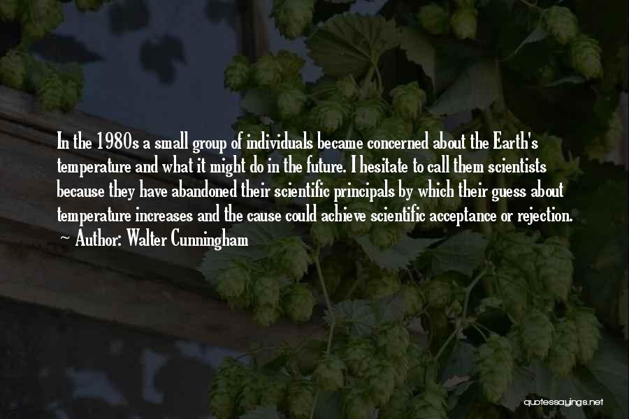 Walter Cunningham Quotes: In The 1980s A Small Group Of Individuals Became Concerned About The Earth's Temperature And What It Might Do In