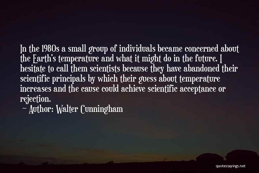 Walter Cunningham Quotes: In The 1980s A Small Group Of Individuals Became Concerned About The Earth's Temperature And What It Might Do In