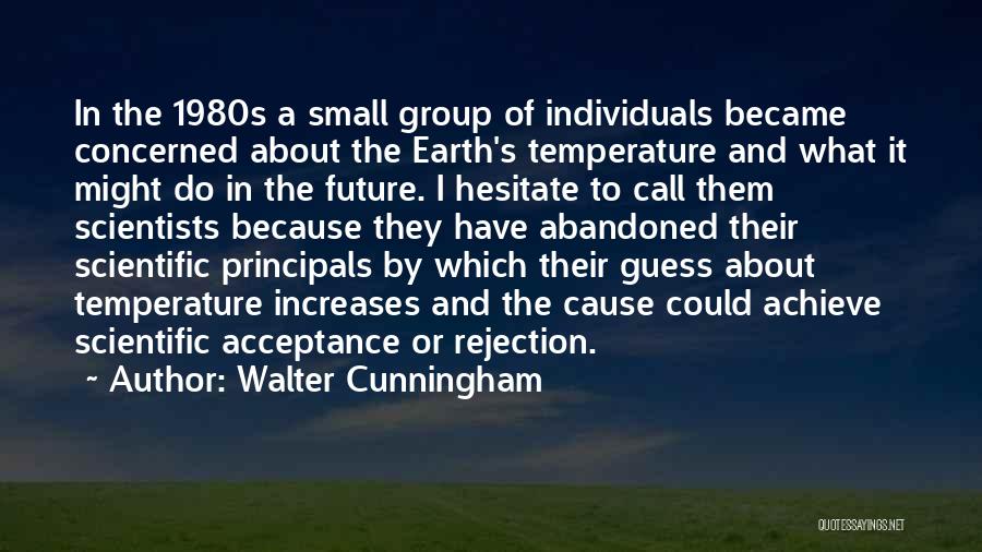 Walter Cunningham Quotes: In The 1980s A Small Group Of Individuals Became Concerned About The Earth's Temperature And What It Might Do In