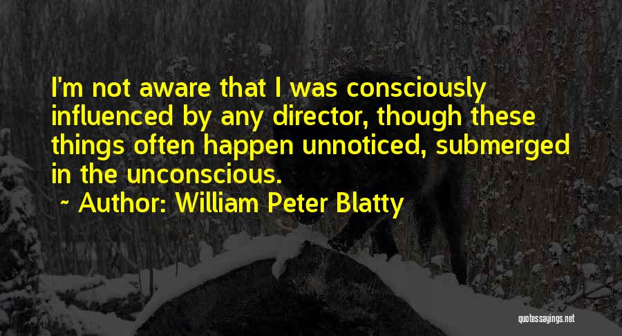 William Peter Blatty Quotes: I'm Not Aware That I Was Consciously Influenced By Any Director, Though These Things Often Happen Unnoticed, Submerged In The