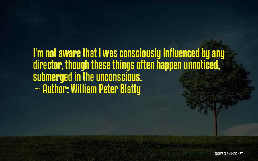 William Peter Blatty Quotes: I'm Not Aware That I Was Consciously Influenced By Any Director, Though These Things Often Happen Unnoticed, Submerged In The