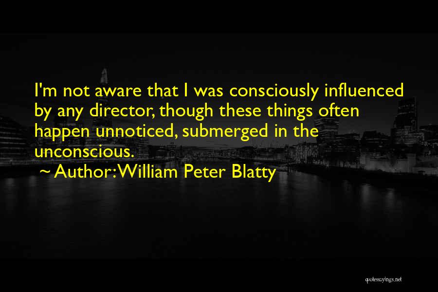 William Peter Blatty Quotes: I'm Not Aware That I Was Consciously Influenced By Any Director, Though These Things Often Happen Unnoticed, Submerged In The