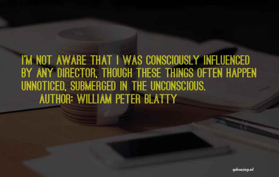 William Peter Blatty Quotes: I'm Not Aware That I Was Consciously Influenced By Any Director, Though These Things Often Happen Unnoticed, Submerged In The