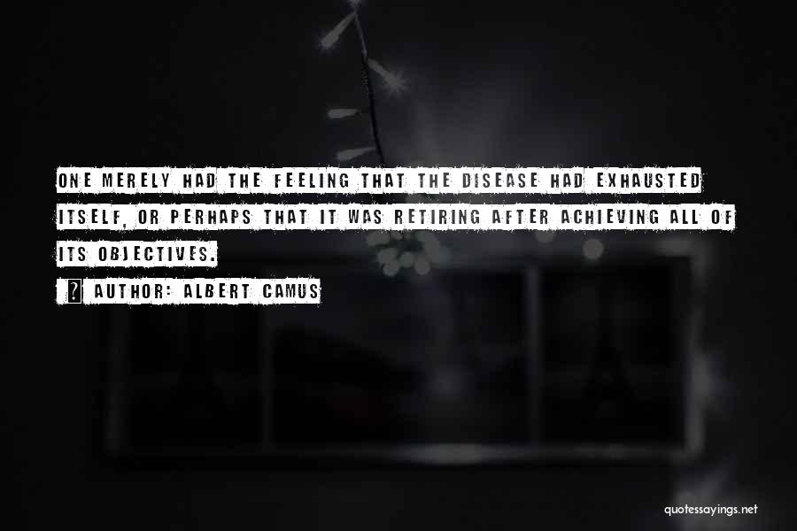 Albert Camus Quotes: One Merely Had The Feeling That The Disease Had Exhausted Itself, Or Perhaps That It Was Retiring After Achieving All