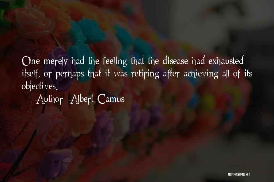 Albert Camus Quotes: One Merely Had The Feeling That The Disease Had Exhausted Itself, Or Perhaps That It Was Retiring After Achieving All