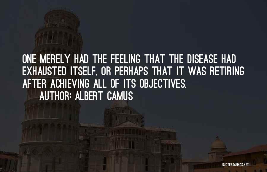 Albert Camus Quotes: One Merely Had The Feeling That The Disease Had Exhausted Itself, Or Perhaps That It Was Retiring After Achieving All