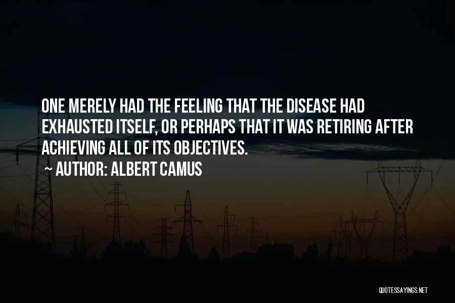 Albert Camus Quotes: One Merely Had The Feeling That The Disease Had Exhausted Itself, Or Perhaps That It Was Retiring After Achieving All