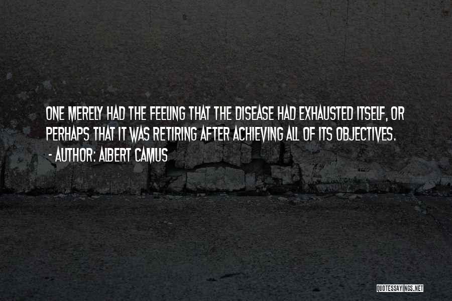 Albert Camus Quotes: One Merely Had The Feeling That The Disease Had Exhausted Itself, Or Perhaps That It Was Retiring After Achieving All