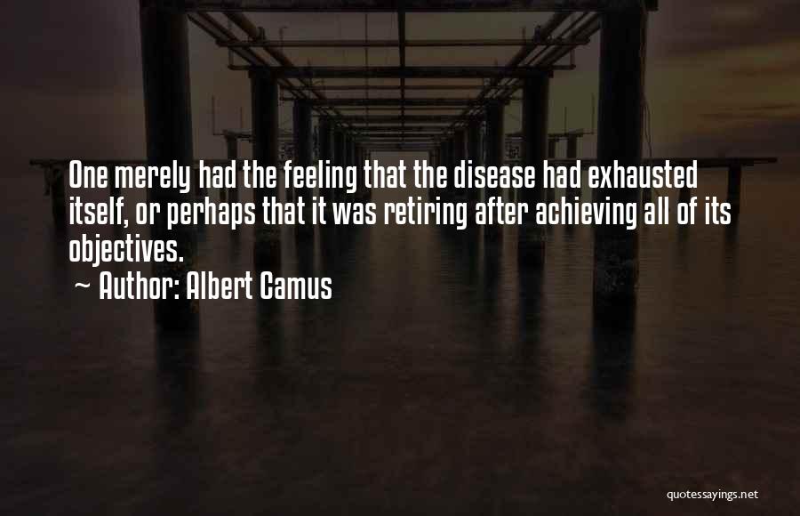 Albert Camus Quotes: One Merely Had The Feeling That The Disease Had Exhausted Itself, Or Perhaps That It Was Retiring After Achieving All