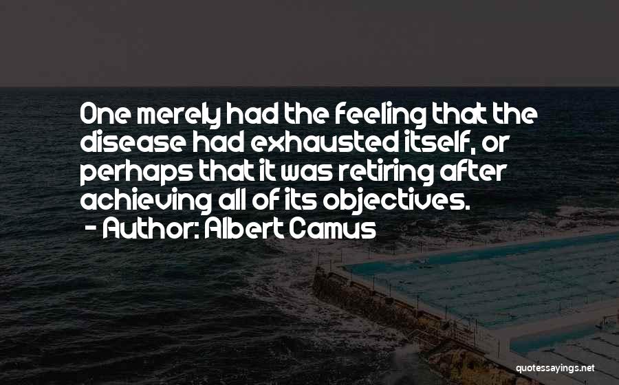 Albert Camus Quotes: One Merely Had The Feeling That The Disease Had Exhausted Itself, Or Perhaps That It Was Retiring After Achieving All