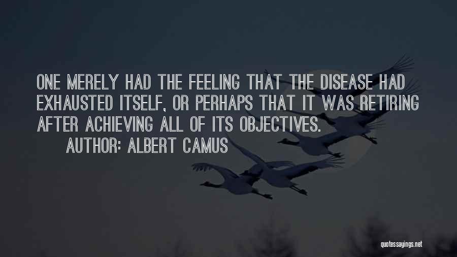 Albert Camus Quotes: One Merely Had The Feeling That The Disease Had Exhausted Itself, Or Perhaps That It Was Retiring After Achieving All