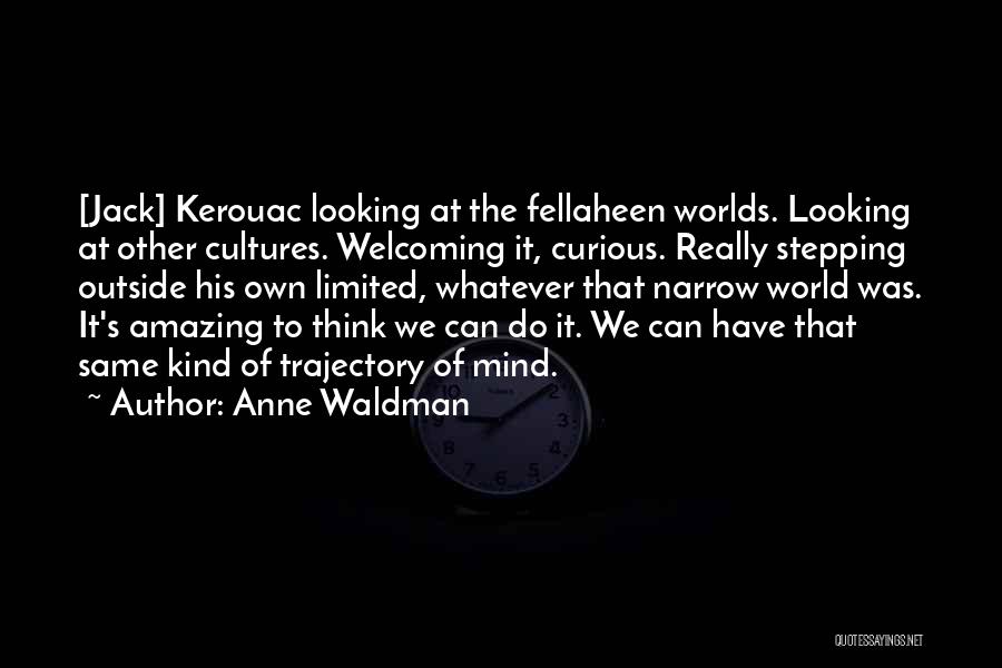 Anne Waldman Quotes: [jack] Kerouac Looking At The Fellaheen Worlds. Looking At Other Cultures. Welcoming It, Curious. Really Stepping Outside His Own Limited,