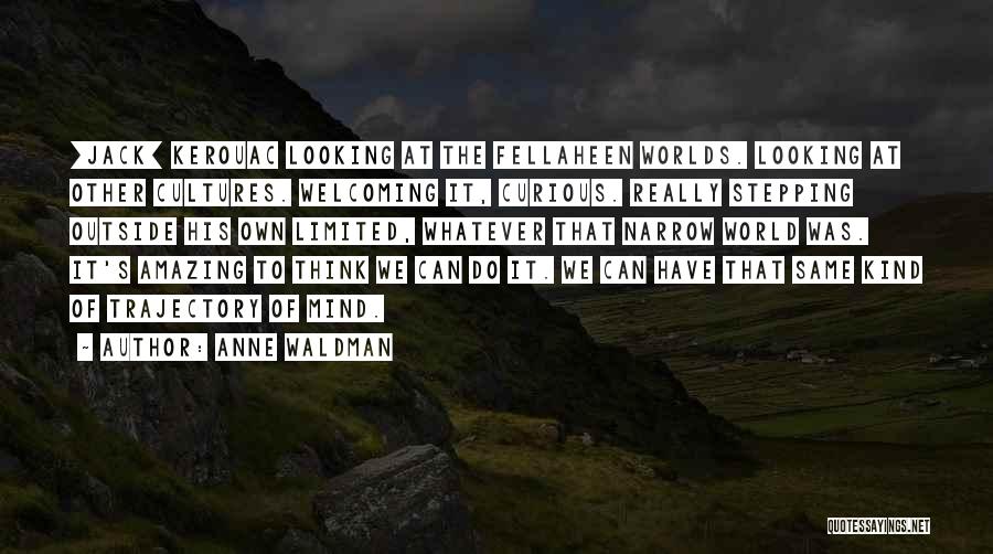 Anne Waldman Quotes: [jack] Kerouac Looking At The Fellaheen Worlds. Looking At Other Cultures. Welcoming It, Curious. Really Stepping Outside His Own Limited,