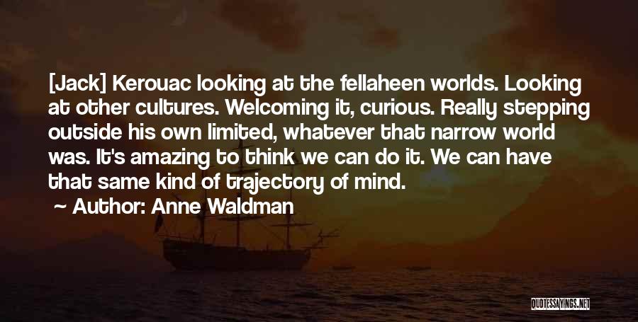 Anne Waldman Quotes: [jack] Kerouac Looking At The Fellaheen Worlds. Looking At Other Cultures. Welcoming It, Curious. Really Stepping Outside His Own Limited,