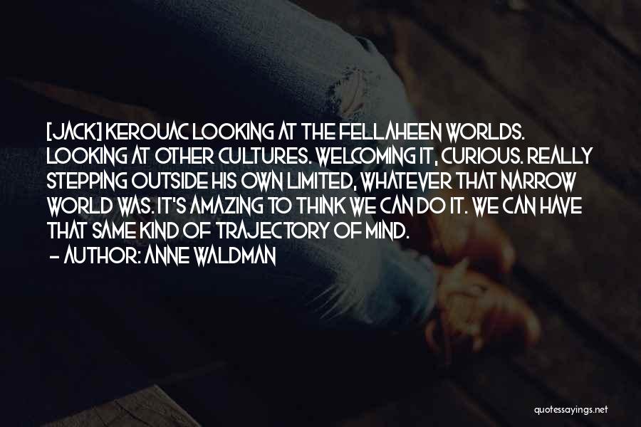 Anne Waldman Quotes: [jack] Kerouac Looking At The Fellaheen Worlds. Looking At Other Cultures. Welcoming It, Curious. Really Stepping Outside His Own Limited,