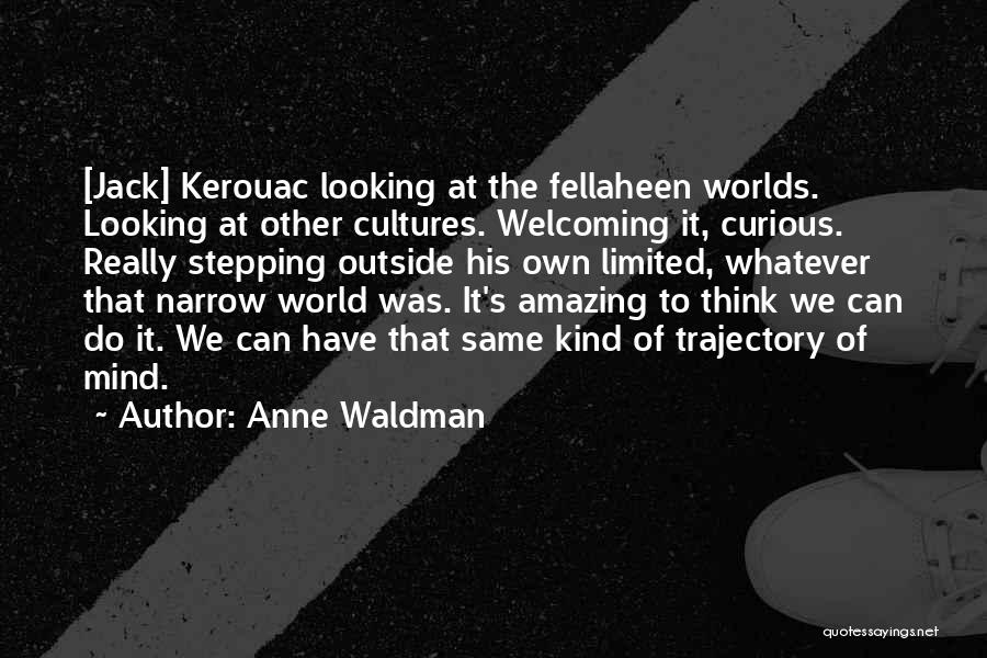 Anne Waldman Quotes: [jack] Kerouac Looking At The Fellaheen Worlds. Looking At Other Cultures. Welcoming It, Curious. Really Stepping Outside His Own Limited,