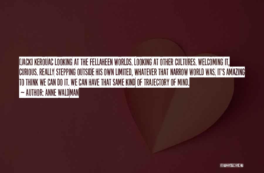 Anne Waldman Quotes: [jack] Kerouac Looking At The Fellaheen Worlds. Looking At Other Cultures. Welcoming It, Curious. Really Stepping Outside His Own Limited,