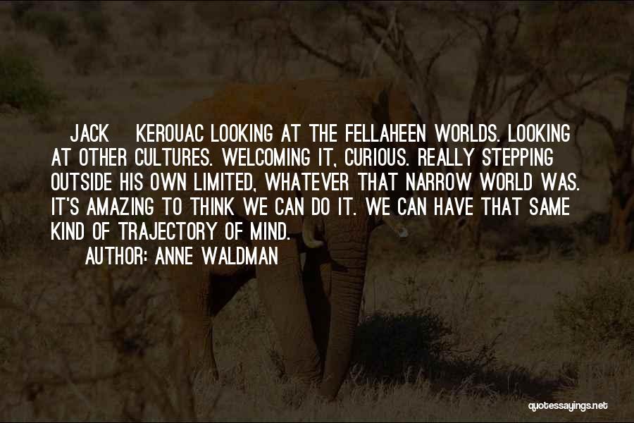 Anne Waldman Quotes: [jack] Kerouac Looking At The Fellaheen Worlds. Looking At Other Cultures. Welcoming It, Curious. Really Stepping Outside His Own Limited,