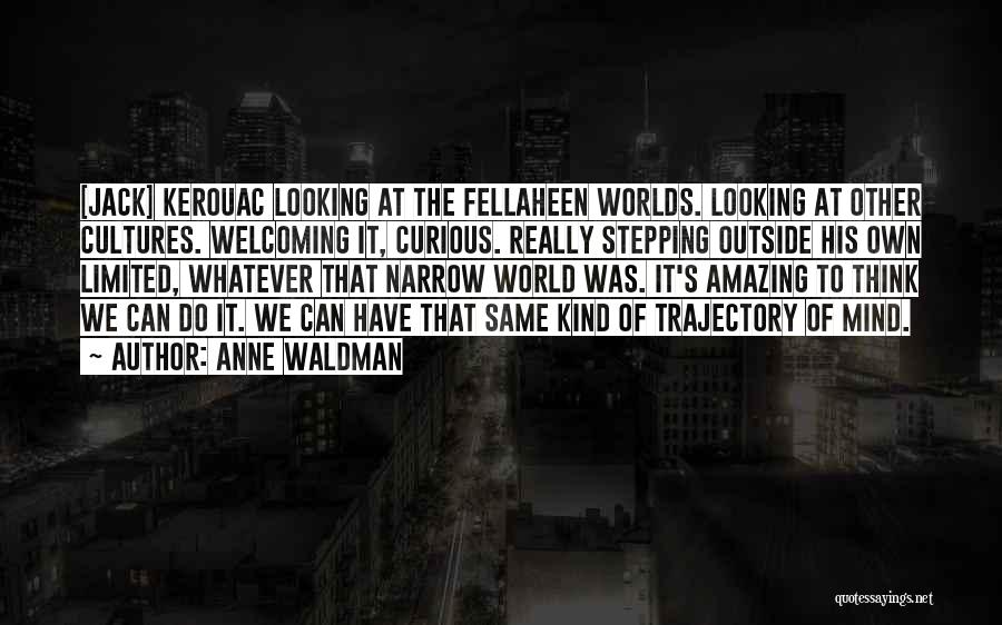 Anne Waldman Quotes: [jack] Kerouac Looking At The Fellaheen Worlds. Looking At Other Cultures. Welcoming It, Curious. Really Stepping Outside His Own Limited,