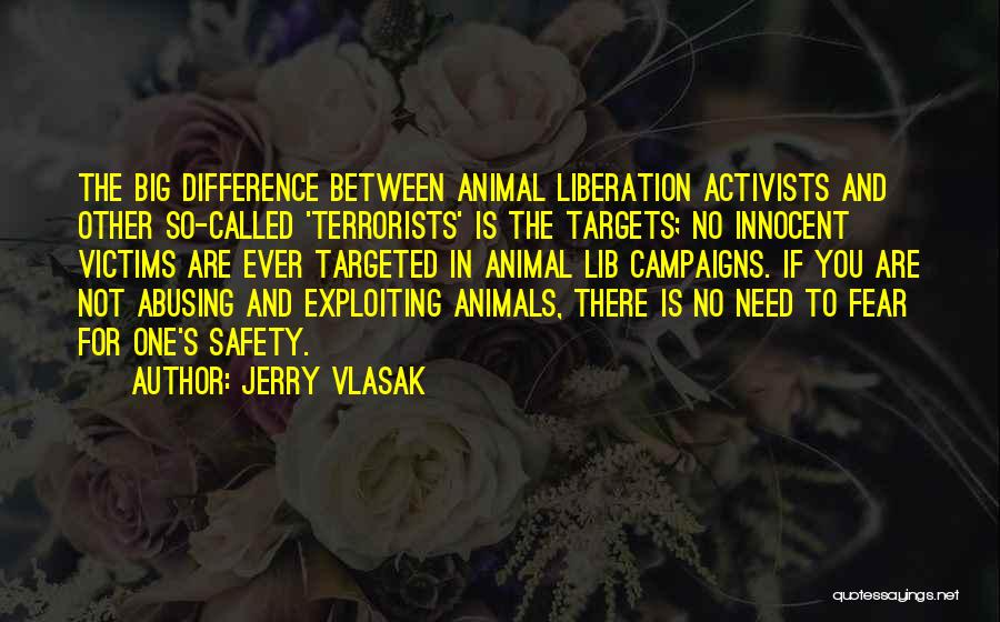 Jerry Vlasak Quotes: The Big Difference Between Animal Liberation Activists And Other So-called 'terrorists' Is The Targets; No Innocent Victims Are Ever Targeted