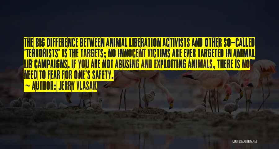 Jerry Vlasak Quotes: The Big Difference Between Animal Liberation Activists And Other So-called 'terrorists' Is The Targets; No Innocent Victims Are Ever Targeted