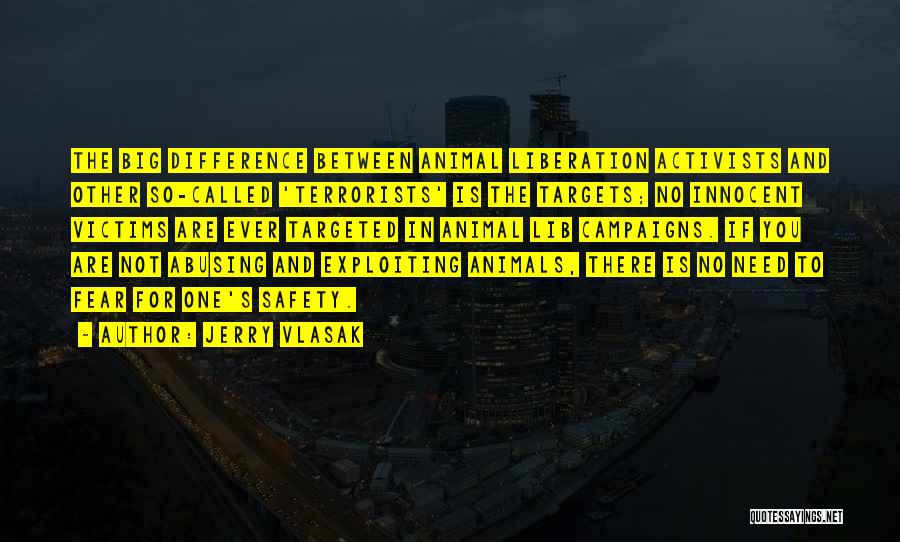 Jerry Vlasak Quotes: The Big Difference Between Animal Liberation Activists And Other So-called 'terrorists' Is The Targets; No Innocent Victims Are Ever Targeted