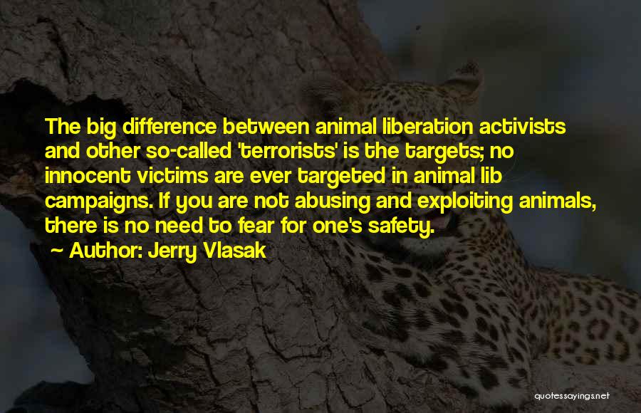 Jerry Vlasak Quotes: The Big Difference Between Animal Liberation Activists And Other So-called 'terrorists' Is The Targets; No Innocent Victims Are Ever Targeted