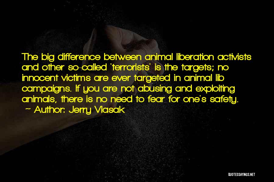 Jerry Vlasak Quotes: The Big Difference Between Animal Liberation Activists And Other So-called 'terrorists' Is The Targets; No Innocent Victims Are Ever Targeted