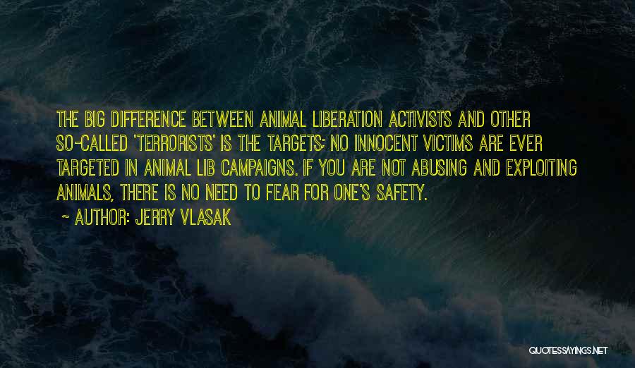 Jerry Vlasak Quotes: The Big Difference Between Animal Liberation Activists And Other So-called 'terrorists' Is The Targets; No Innocent Victims Are Ever Targeted