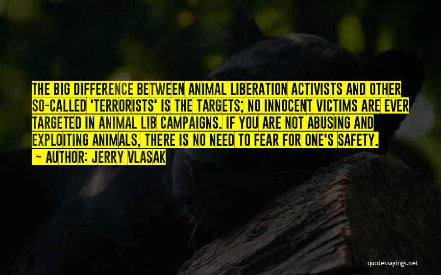 Jerry Vlasak Quotes: The Big Difference Between Animal Liberation Activists And Other So-called 'terrorists' Is The Targets; No Innocent Victims Are Ever Targeted