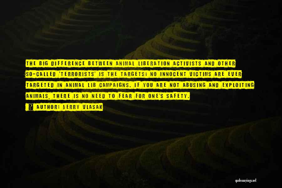 Jerry Vlasak Quotes: The Big Difference Between Animal Liberation Activists And Other So-called 'terrorists' Is The Targets; No Innocent Victims Are Ever Targeted