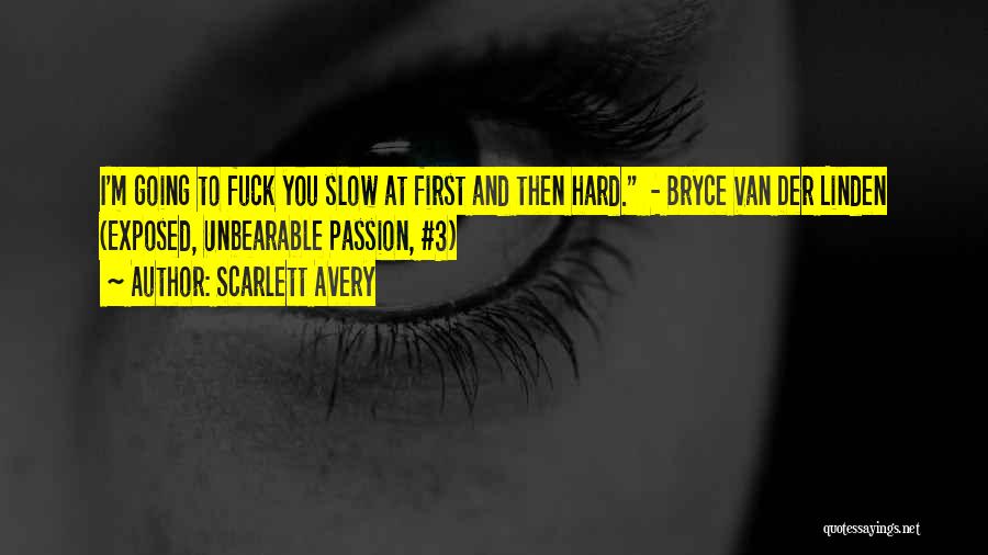 Scarlett Avery Quotes: I'm Going To Fuck You Slow At First And Then Hard. - Bryce Van Der Linden (exposed, Unbearable Passion, #3)