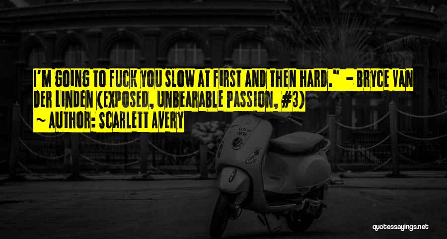 Scarlett Avery Quotes: I'm Going To Fuck You Slow At First And Then Hard. - Bryce Van Der Linden (exposed, Unbearable Passion, #3)